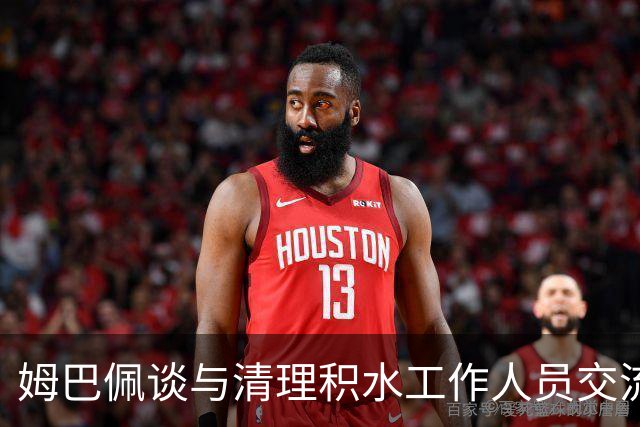 姆巴佩谈与清理积水工作人员交流：希望先清理我们要进攻的那一端